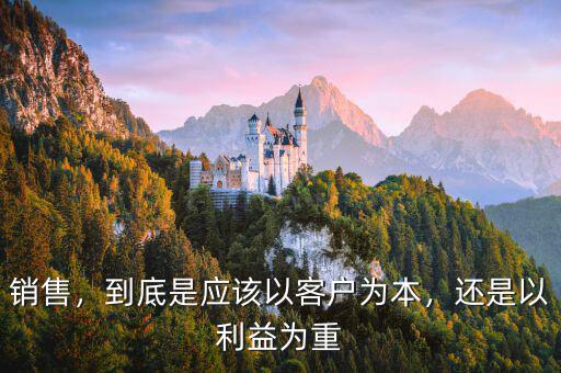 銷售，到底是應(yīng)該以客戶為本，還是以利益為重