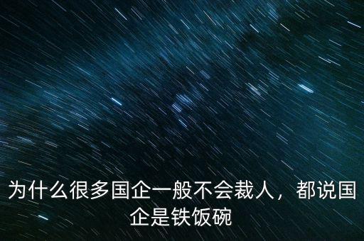 為什么很多國企一般不會裁人，都說國企是鐵飯碗