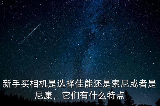 新手買(mǎi)相機(jī)是選擇佳能還是索尼或者是尼康，它們有什么特點(diǎn)