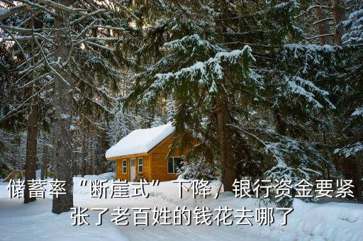 儲蓄率“斷崖式”下降，銀行資金要緊張了老百姓的錢花去哪了