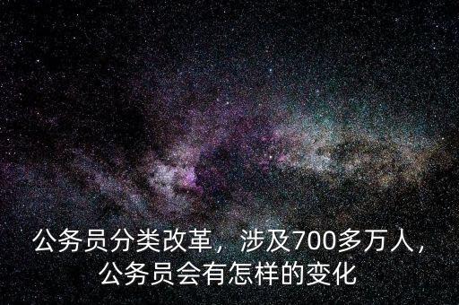 公務(wù)員分類(lèi)改革，涉及700多萬(wàn)人，公務(wù)員會(huì)有怎樣的變化