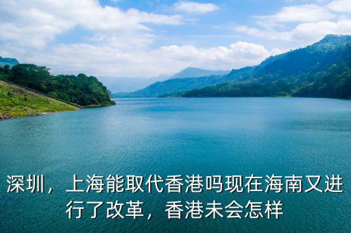 深圳，上海能取代香港嗎現(xiàn)在海南又進(jìn)行了改革，香港未會怎樣
