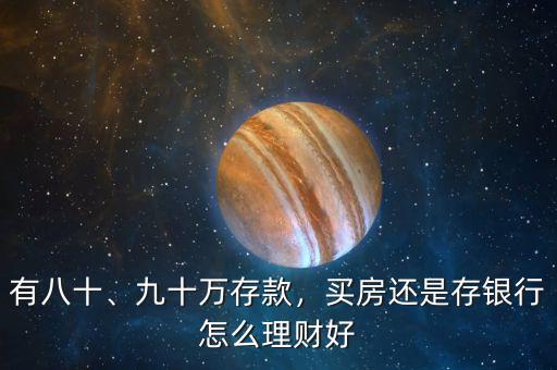 有八十、九十萬(wàn)存款，買(mǎi)房還是存銀行怎么理財(cái)好