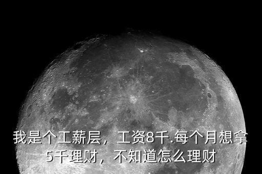 我是個工薪層，工資8千.每個月想拿5千理財，不知道怎么理財