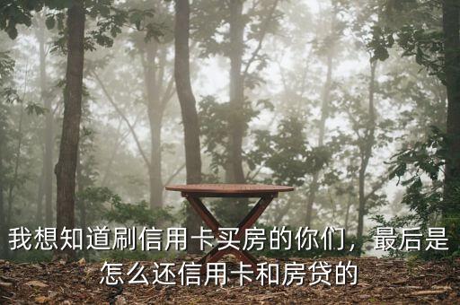 我想知道刷信用卡買房的你們，最后是怎么還信用卡和房貸的