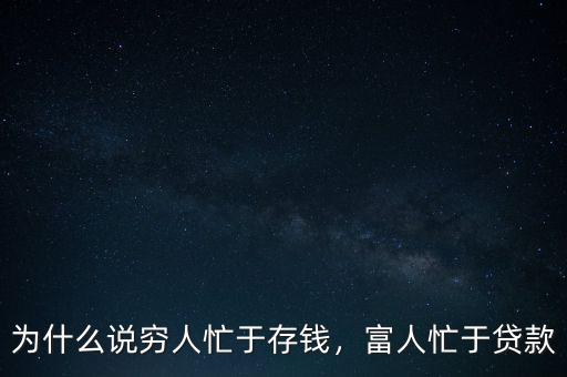 為什么說窮人忙于存錢，富人忙于貸款