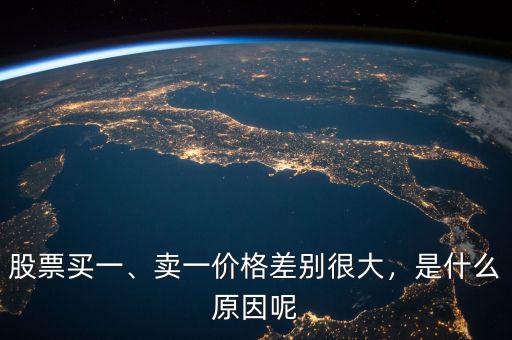 股票買一、賣一價(jià)格差別很大，是什么原因呢