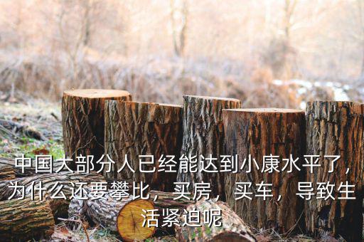 中國大部分人已經(jīng)能達(dá)到小康水平了，為什么還要攀比，買房，買車，導(dǎo)致生活緊迫呢