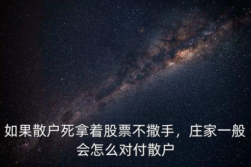 如果散戶死拿著股票不撒手，莊家一般會(huì)怎么對(duì)付散戶