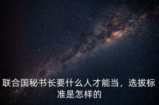 聯(lián)合國(guó)秘書長(zhǎng)要什么人才能當(dāng)，選拔標(biāo)準(zhǔn)是怎樣的