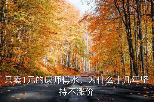 只賣1元的康師傅水，為什么十幾年堅(jiān)持不漲價(jià)