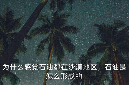為什么感覺石油都在沙漠地區(qū)，石油是怎么形成的