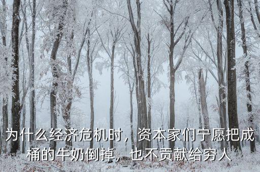 為什么經(jīng)濟(jì)危機時，資本家們寧愿把成桶的牛奶倒掉，也不貢獻(xiàn)給窮人