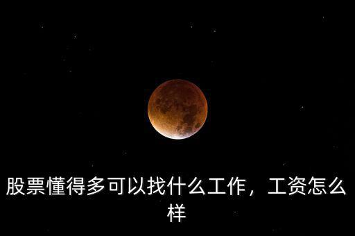 股票懂得多可以找什么工作，工資怎么樣