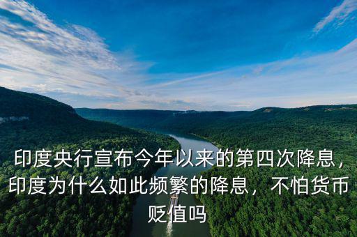 印度央行宣布今年以來(lái)的第四次降息，印度為什么如此頻繁的降息，不怕貨幣貶值嗎