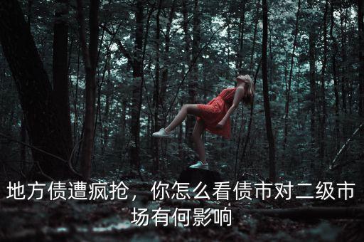 地方債遭瘋搶，你怎么看債市對(duì)二級(jí)市場有何影響