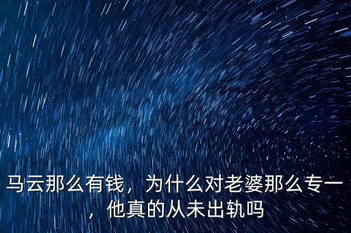 馬云那么有錢，為什么對(duì)老婆那么專一，他真的從未出軌嗎