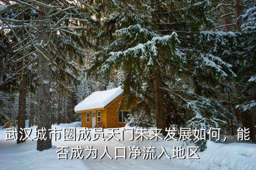武漢城市圈成員天門未來發(fā)展如何，能否成為人口凈流入地區(qū)