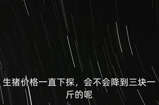 生豬價格一直下探，會不會降到三塊一斤的呢