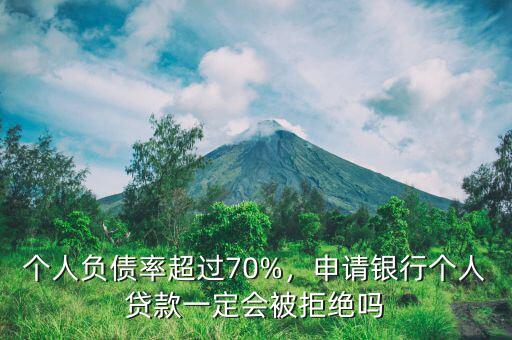 個(gè)人負(fù)債率超過70%，申請(qǐng)銀行個(gè)人貸款一定會(huì)被拒絕嗎