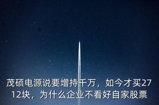 茂碩電源說要增持千萬，如今才買2712塊，為什么企業(yè)不看好自家股票