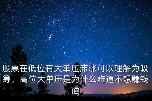 股票在低位有大單壓滯漲可以理解為吸籌，高位大單壓是為什么難道不想賺錢嗎