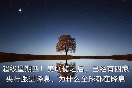 超級(jí)星期四！美聯(lián)儲(chǔ)之后，已經(jīng)有四家央行跟進(jìn)降息，為什么全球都在降息