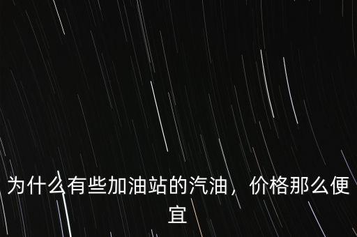為什么有些加油站的汽油，價(jià)格那么便宜