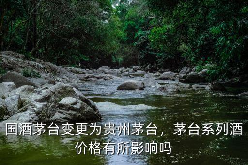 國酒茅臺變更為貴州茅臺，茅臺系列酒價格有所影響嗎