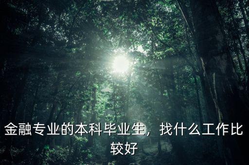 金融專業(yè)的本科畢業(yè)生，找什么工作比較好