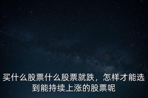 買什么股票什么股票就跌，怎樣才能選到能持續(xù)上漲的股票呢