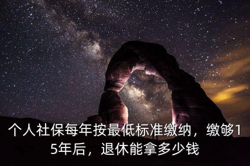 個人社保每年按最低標準繳納，繳夠15年后，退休能拿多少錢