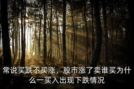 常說買跌不買漲，股市漲了賣誰買為什么一買入出現(xiàn)下跌情況