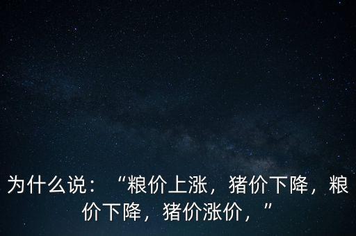 為什么說：“糧價上漲，豬價下降，糧價下降，豬價漲價，”
