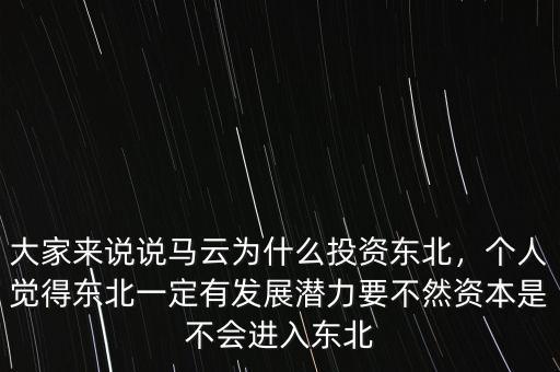 大家來(lái)說(shuō)說(shuō)馬云為什么投資東北，個(gè)人覺(jué)得東北一定有發(fā)展?jié)摿σ蝗毁Y本是不會(huì)進(jìn)入東北