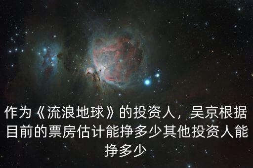 作為《流浪地球》的投資人，吳京根據(jù)目前的票房估計(jì)能掙多少其他投資人能掙多少