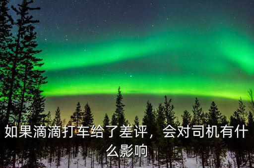 如果滴滴打車給了差評(píng)，會(huì)對(duì)司機(jī)有什么影響