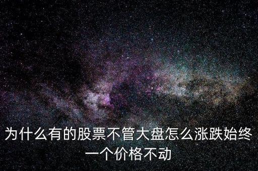 為什么有的股票不管大盤(pán)怎么漲跌始終一個(gè)價(jià)格不動(dòng)