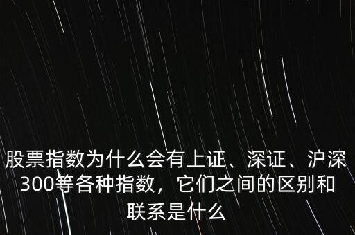 股票指數(shù)為什么會(huì)有上證、深證、滬深300等各種指數(shù)，它們之間的區(qū)別和聯(lián)系是什么