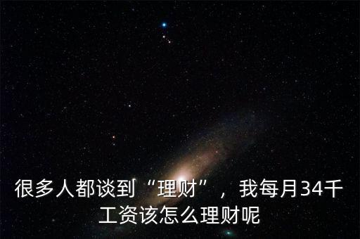 很多人都談到“理財(cái)”，我每月34千工資該怎么理財(cái)呢