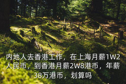 內地人去香港工作，在上海月薪1W2人民幣，到香港月薪2W8港幣，年薪38萬港幣，劃算嗎