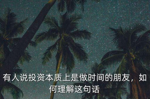有人說投資本質(zhì)上是做時間的朋友，如何理解這句話