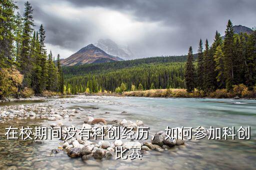 在校期間沒有科創(chuàng)經(jīng)歷，如何參加科創(chuàng)比賽