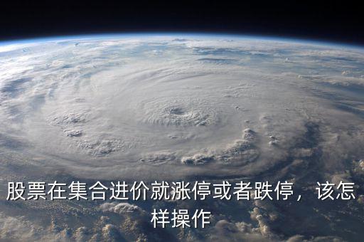 股票在集合進(jìn)價就漲停或者跌停，該怎樣操作