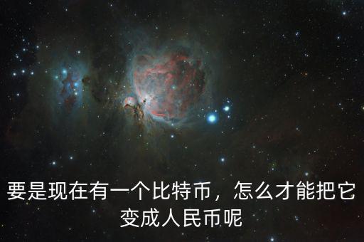 要是現(xiàn)在有一個比特幣，怎么才能把它變成人民幣呢