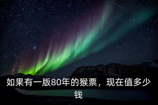 如果有一版80年的猴票，現(xiàn)在值多少錢