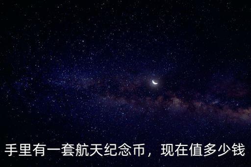 手里有一套航天紀(jì)念幣，現(xiàn)在值多少錢(qián)