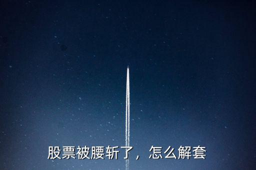 股票被腰斬了，怎么解套