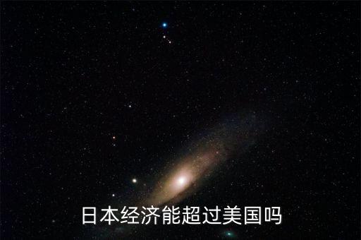 日本經(jīng)濟(jì)能超過美國(guó)嗎