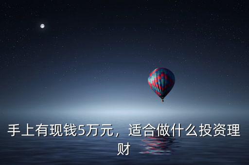 手上有現(xiàn)錢5萬元，適合做什么投資理財(cái)